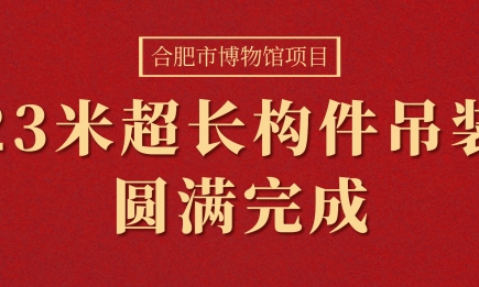 合肥市博物館項(xiàng)目23米超長(zhǎng)構(gòu)件（箱型梁）吊裝圓滿(mǎn)完成！